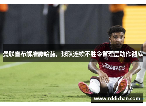 曼联宣布解雇滕哈赫，球队连续不胜令管理层动作彻底