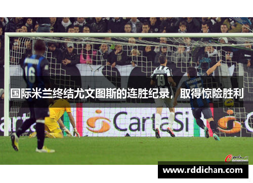 国际米兰终结尤文图斯的连胜纪录，取得惊险胜利