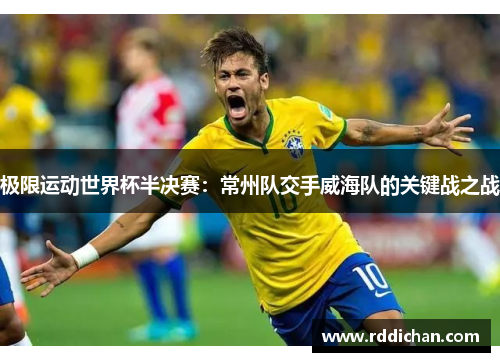 极限运动世界杯半决赛：常州队交手威海队的关键战之战