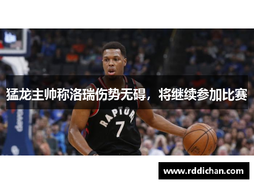 猛龙主帅称洛瑞伤势无碍，将继续参加比赛